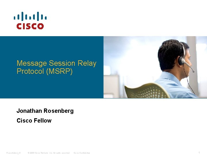 Message Session Relay Protocol (MSRP) Jonathan Rosenberg Cisco Fellow Presentation_ID © 2006 Cisco Systems,