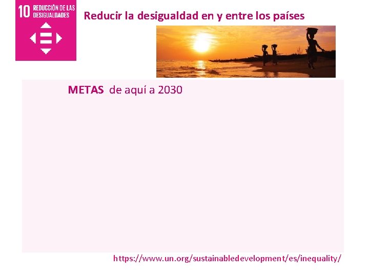 Reducir la desigualdad en y entre los países METAS de aquí a 2030 https: