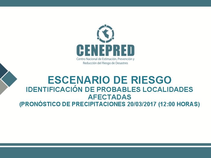 ESCENARIO DE RIESGO IDENTIFICACIÓN DE PROBABLES LOCALIDADES AFECTADAS (PRONÓSTICO DE PRECIPITACIONES 20/03/2017 (12: 00