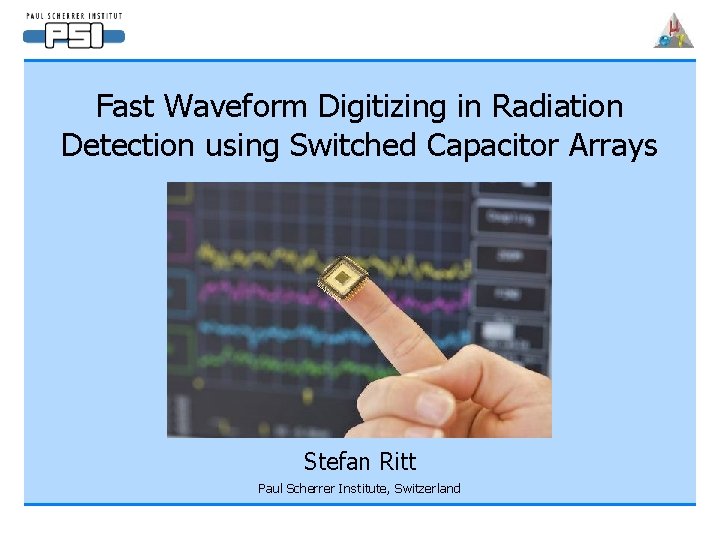 Fast Waveform Digitizing in Radiation Detection using Switched Capacitor Arrays Stefan Ritt Paul Scherrer