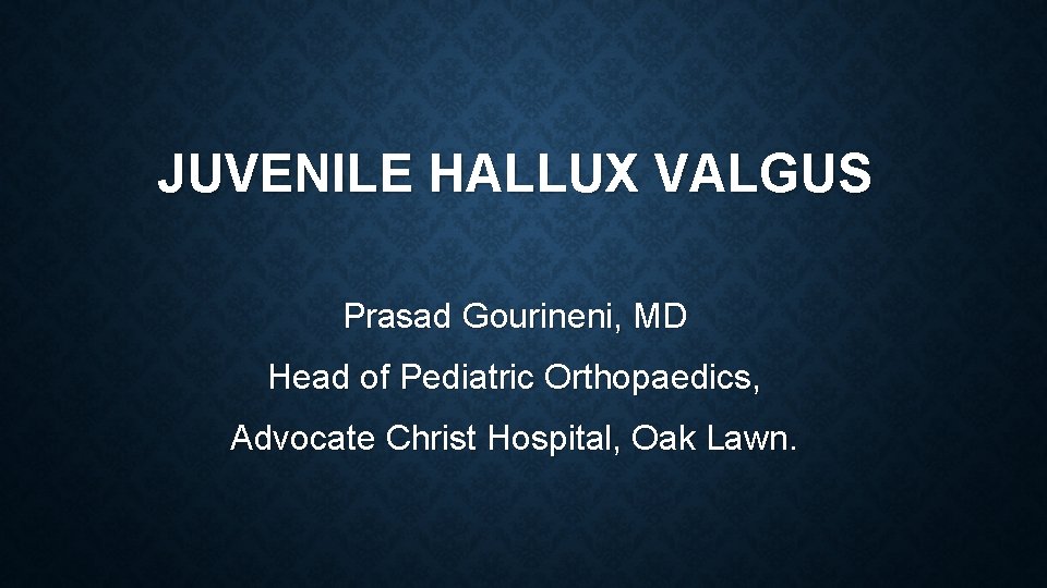 JUVENILE HALLUX VALGUS Prasad Gourineni, MD Head of Pediatric Orthopaedics, Advocate Christ Hospital, Oak