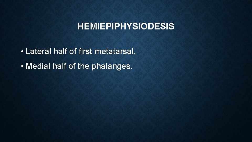 HEMIEPIPHYSIODESIS • Lateral half of first metatarsal. • Medial half of the phalanges. 