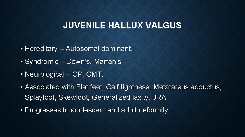 JUVENILE HALLUX VALGUS • Hereditary – Autosomal dominant. • Syndromic – Down’s, Marfan’s. •