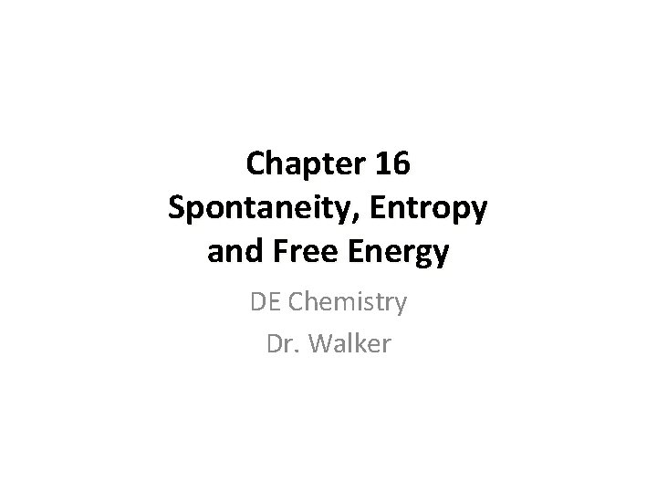 Chapter 16 Spontaneity, Entropy and Free Energy DE Chemistry Dr. Walker 