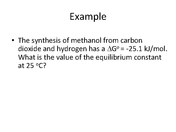 Example • The synthesis of methanol from carbon dioxide and hydrogen has a Go