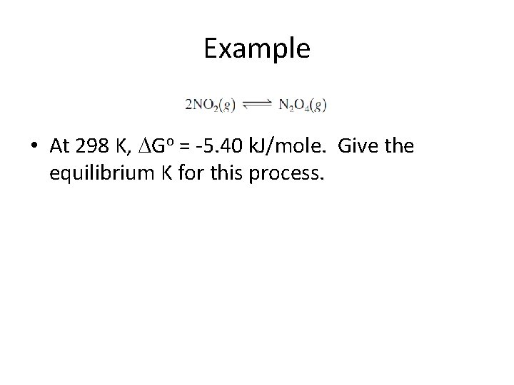 Example • At 298 K, Go = -5. 40 k. J/mole. Give the equilibrium