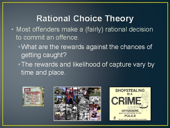 Rational Choice Theory • Most offenders make a (fairly) rational decision to commit an