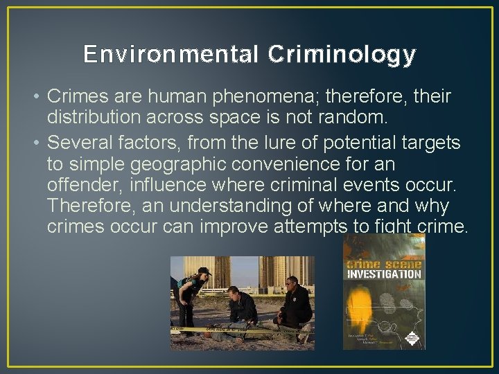 Environmental Criminology • Crimes are human phenomena; therefore, their distribution across space is not