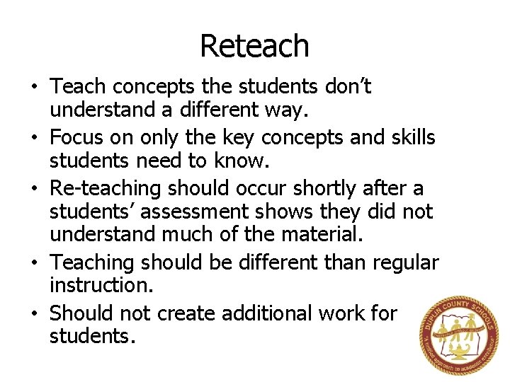 Reteach • Teach concepts the students don’t understand a different way. • Focus on