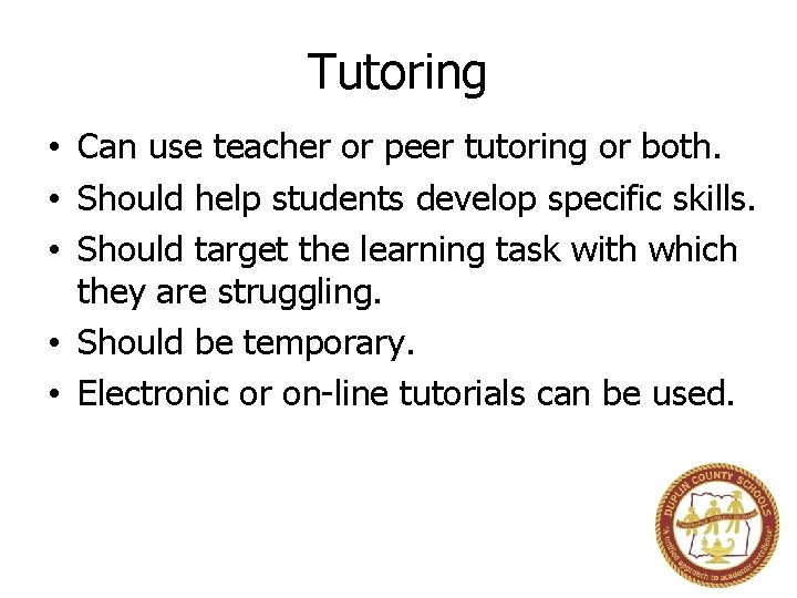 Tutoring • Can use teacher or peer tutoring or both. • Should help students