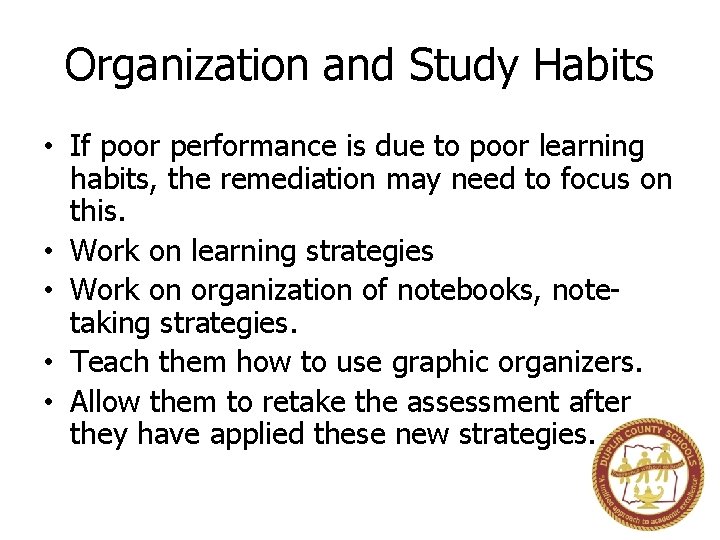 Organization and Study Habits • If poor performance is due to poor learning habits,