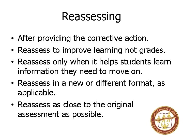 Reassessing • After providing the corrective action. • Reassess to improve learning not grades.