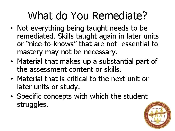 What do You Remediate? • Not everything being taught needs to be remediated. Skills