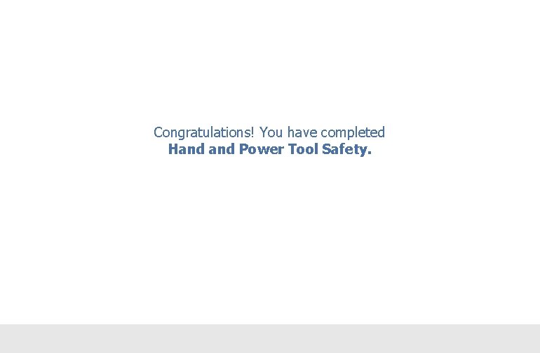 Congratulations! You have completed Hand Power Tool Safety. 