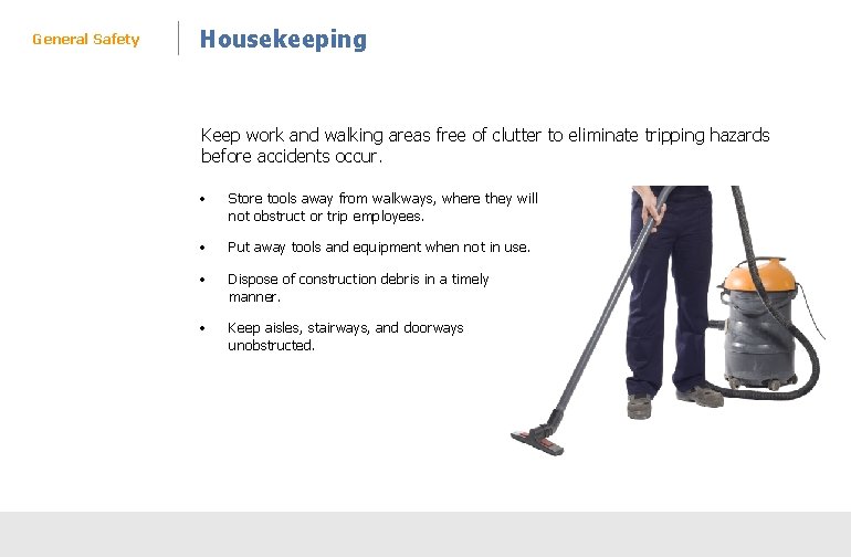 General Safety Housekeeping Keep work and walking areas free of clutter to eliminate tripping
