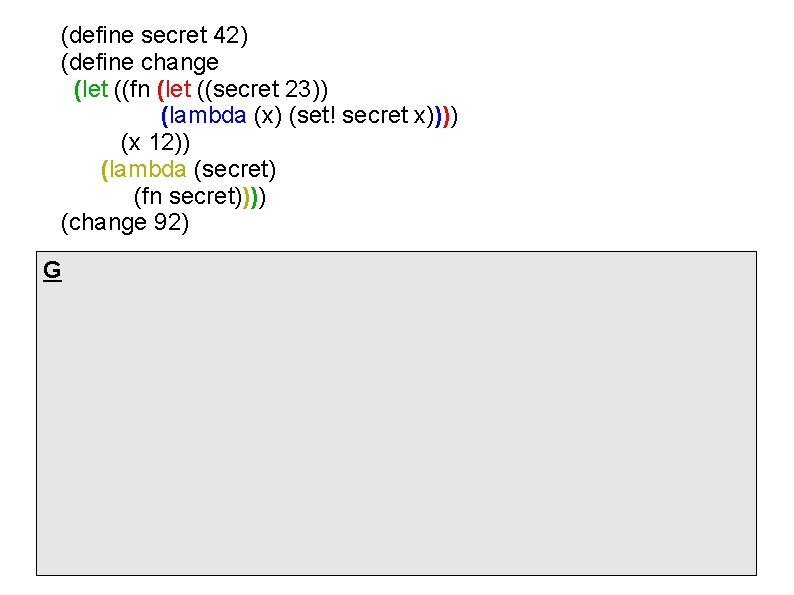 (define secret 42) (define change (let ((fn (let ((secret 23)) (lambda (x) (set! secret