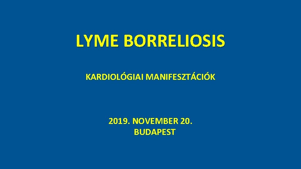 LYME BORRELIOSIS KARDIOLÓGIAI MANIFESZTÁCIÓK 2019. NOVEMBER 20. BUDAPEST 