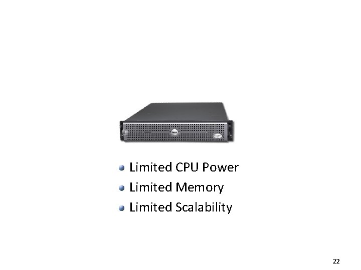 Limited CPU Power Limited Memory Limited Scalability 22 