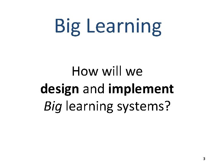 Big Learning How will we design and implement Big learning systems? 3 