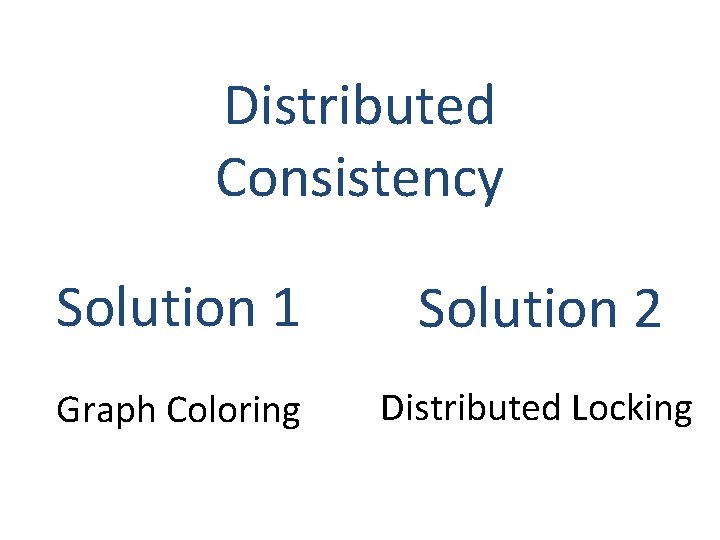 Distributed Consistency Solution 1 Solution 2 Graph Coloring Distributed Locking 