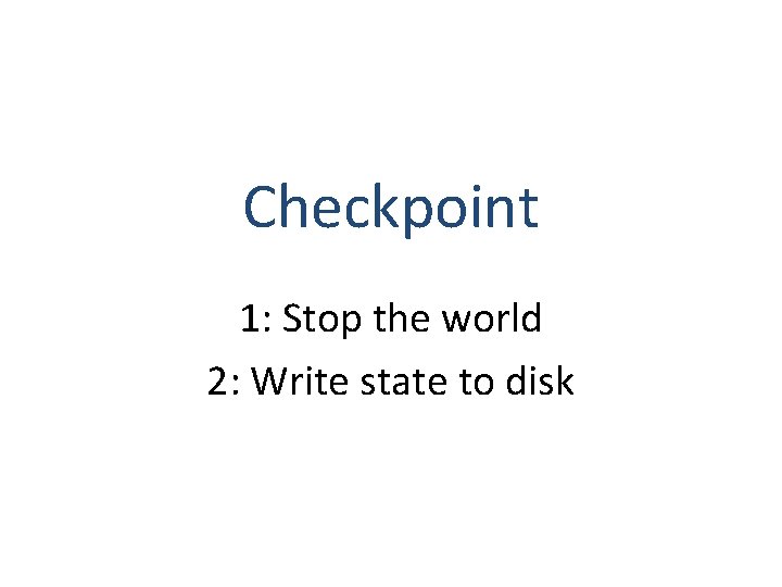 Checkpoint 1: Stop the world 2: Write state to disk 