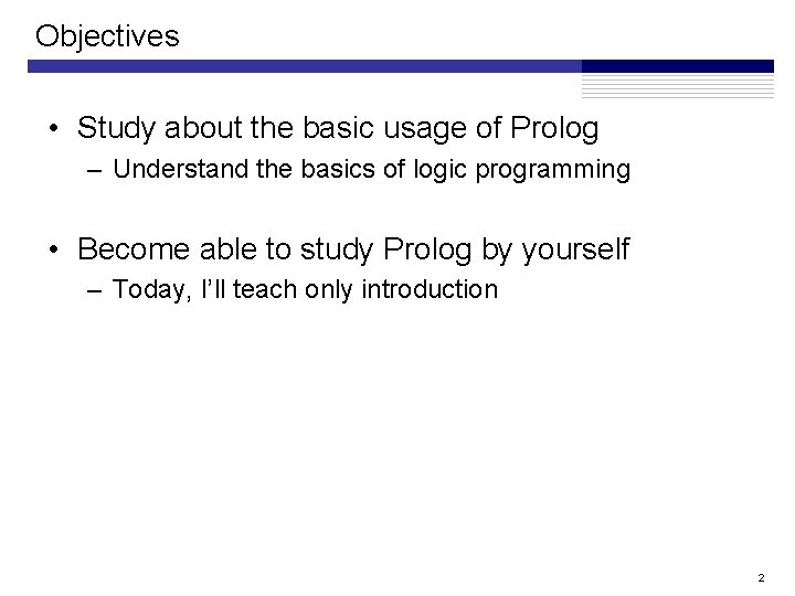 Objectives • Study about the basic usage of Prolog – Understand the basics of Objectives • Study about the basic usage of Prolog – Understand the basics of