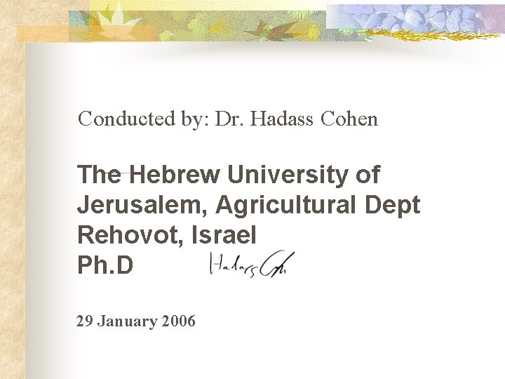 Conducted by: Dr. Hadass Cohen The Hebrew University of Jerusalem, Agricultural Dept Rehovot, Israel