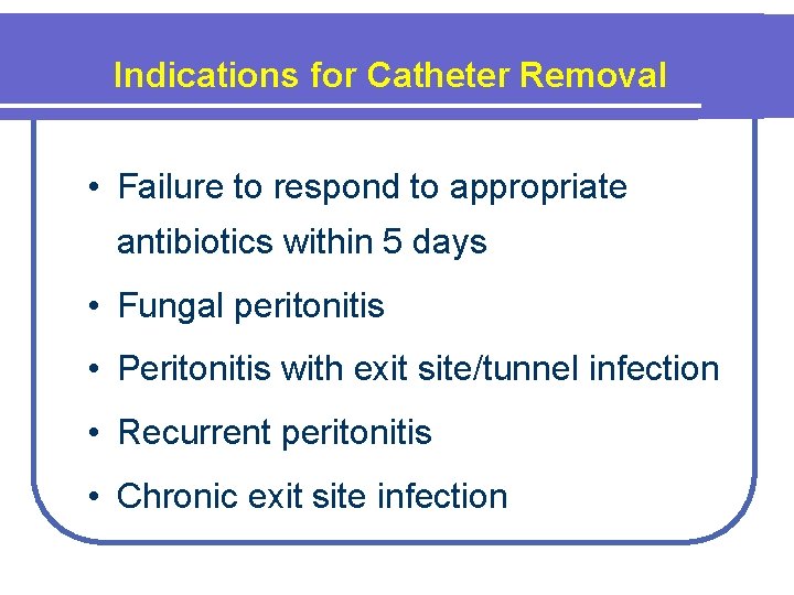 Indications for Catheter Removal • Failure to respond to appropriate antibiotics within 5 days