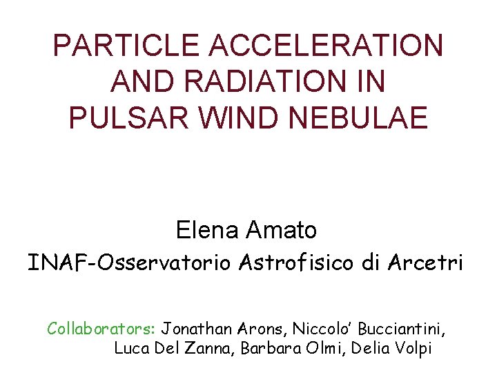 PARTICLE ACCELERATION AND RADIATION IN PULSAR WIND NEBULAE Elena Amato INAF-Osservatorio Astrofisico di Arcetri