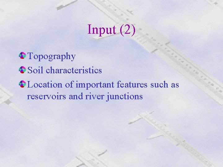 Input (2) Topography Soil characteristics Location of important features such as reservoirs and river