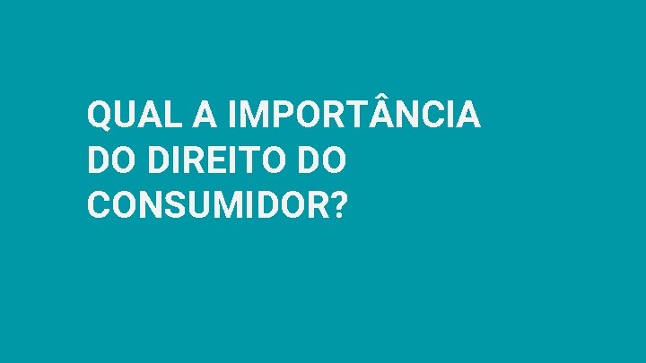 QUAL A IMPORT NCIA DO DIREITO DO CONSUMIDOR? 