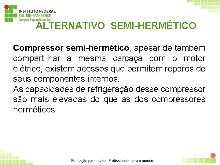 ALTERNATIVO SEMI-HERMÉTICO Compressor semi-hermético, apesar de também compartilhar a mesma carcaça com o motor