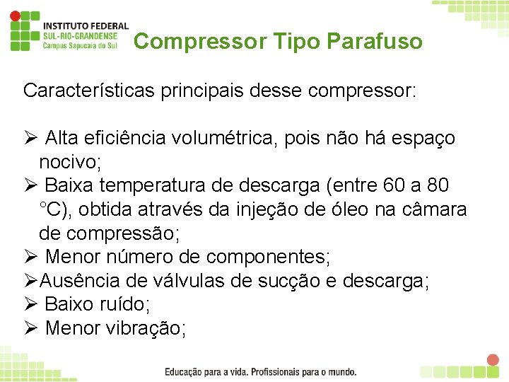 Compressor Tipo Parafuso Características principais desse compressor: Ø Alta eficiência volumétrica, pois não há