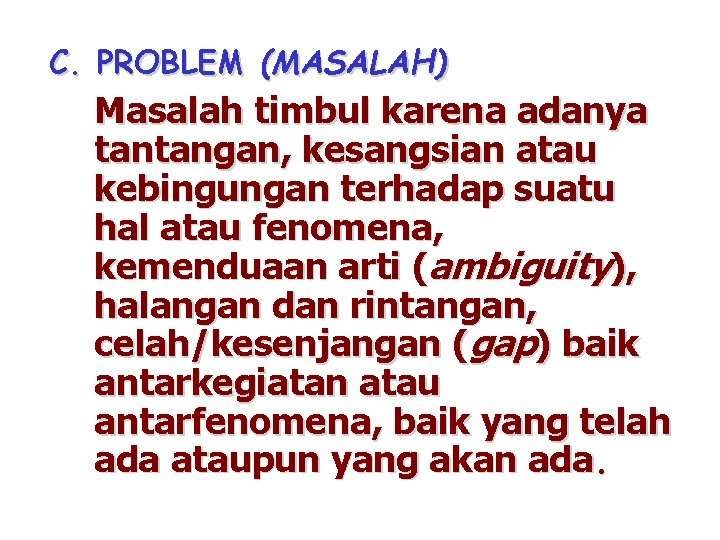 C. PROBLEM (MASALAH) Masalah timbul karena adanya tantangan, kesangsian atau kebingungan terhadap suatu hal