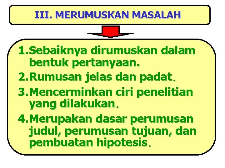 III. MERUMUSKAN MASALAH 1. Sebaiknya dirumuskan dalam bentuk pertanyaan. 2. Rumusan jelas dan padat.