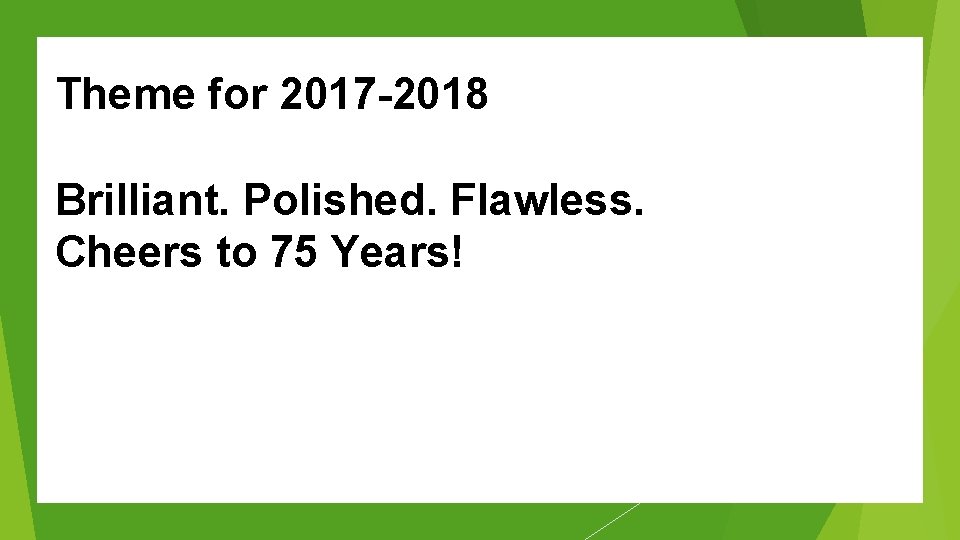 Theme for 2017 -2018 Brilliant. Polished. Flawless. Cheers to 75 Years! 