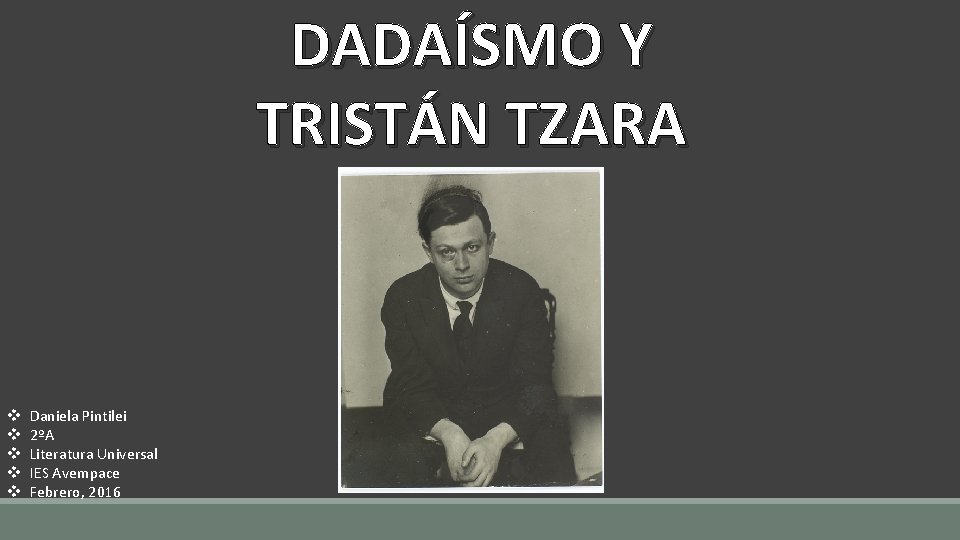 DADAÍSMO Y TRISTÁN TZARA v v v Daniela Pintilei 2ºA Literatura Universal IES Avempace DADAÍSMO Y TRISTÁN TZARA v v v Daniela Pintilei 2ºA Literatura Universal IES Avempace