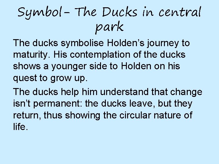 Symbol- The Ducks in central park The ducks symbolise Holden’s journey to maturity. His