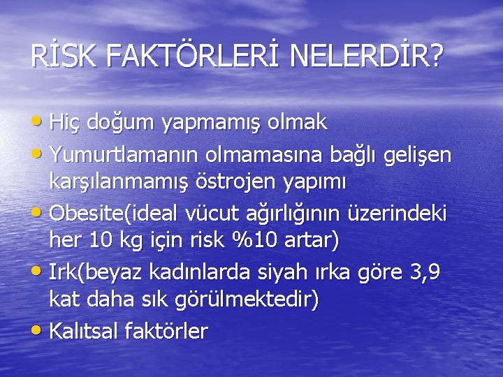 RİSK FAKTÖRLERİ NELERDİR? • Hiç doğum yapmamış olmak • Yumurtlamanın olmamasına bağlı gelişen karşılanmamış