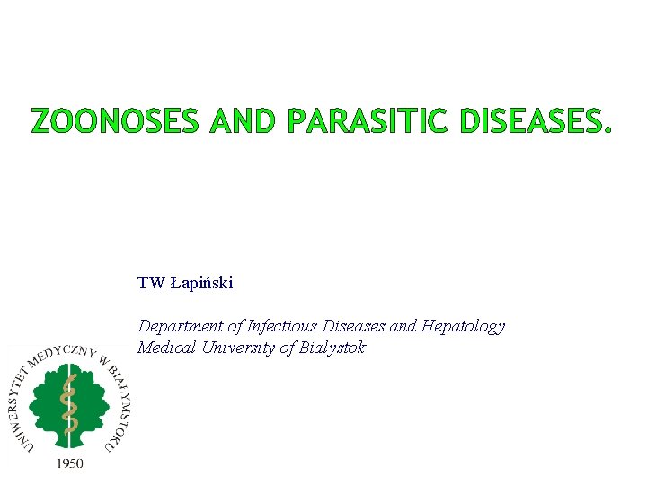 ZOONOSES AND PARASITIC DISEASES. TW Łapiński Department of Infectious Diseases and Hepatology Medical University ZOONOSES AND PARASITIC DISEASES. TW Łapiński Department of Infectious Diseases and Hepatology Medical University