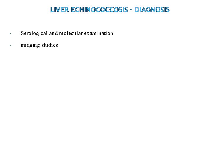 LIVER ECHINOCOCCOSIS - DIAGNOSIS Serological and molecular examination imaging studies LIVER ECHINOCOCCOSIS - DIAGNOSIS Serological and molecular examination imaging studies