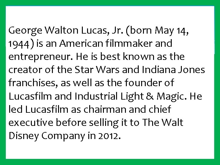 George Walton Lucas, Jr. (born May 14, 1944) is an American filmmaker and entrepreneur.