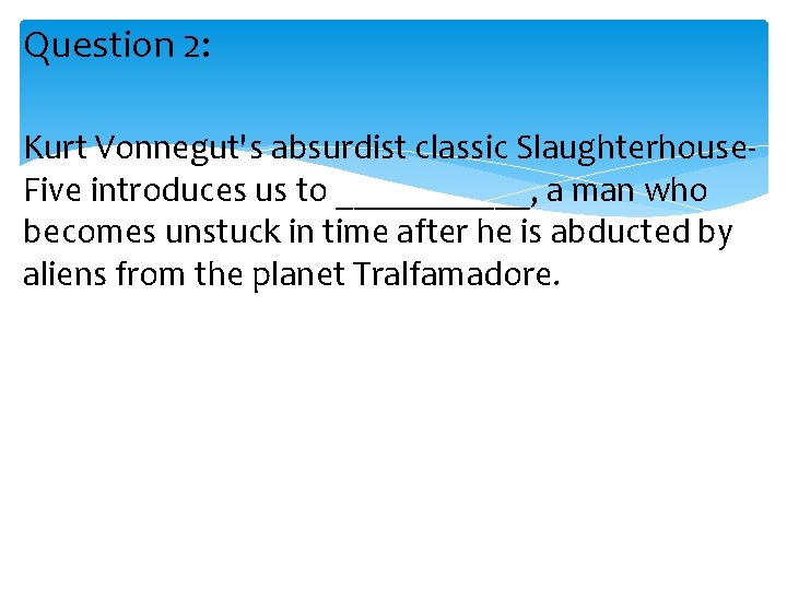 Question 2: Kurt Vonnegut's absurdist classic Slaughterhouse. Five introduces us to ______, a man