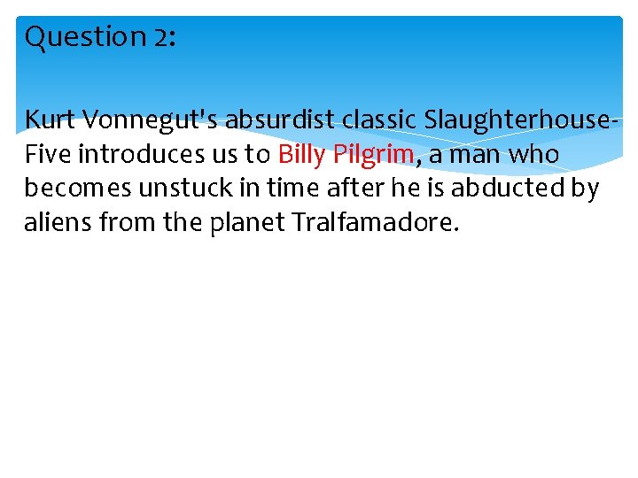 Question 2: Kurt Vonnegut's absurdist classic Slaughterhouse. Five introduces us to Billy Pilgrim, a