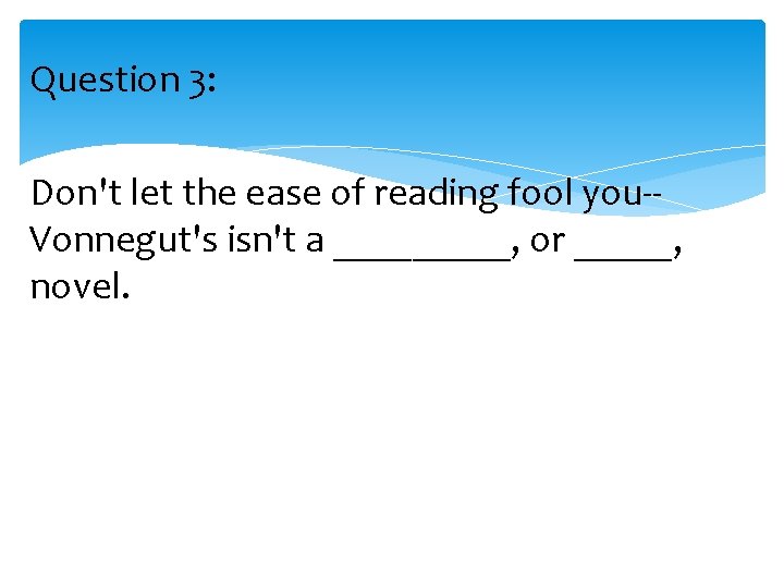 Question 3: Don't let the ease of reading fool you-Vonnegut's isn't a _____, or