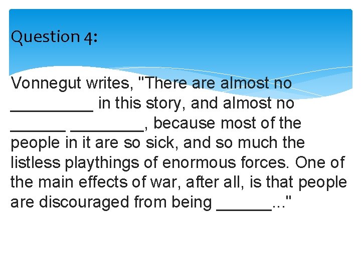 Question 4: Vonnegut writes, "There almost no _____ in this story, and almost no