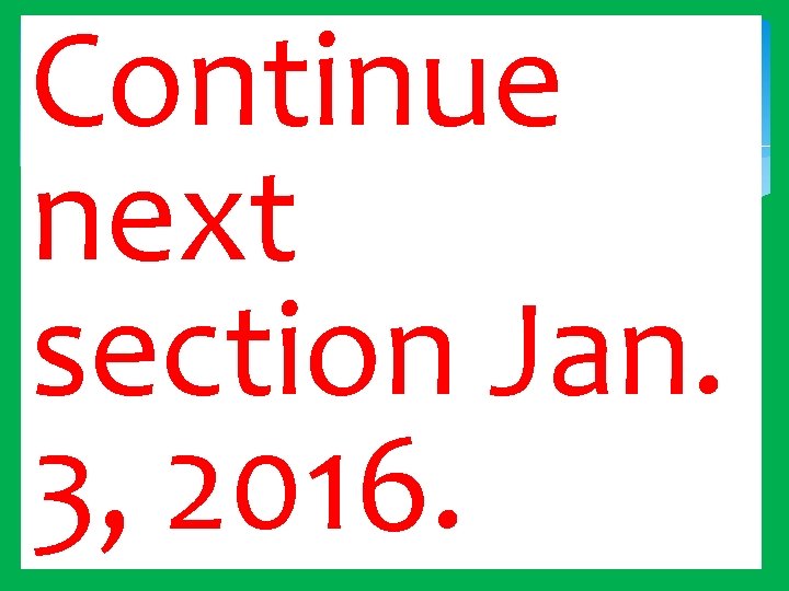 Continue next section Jan. 3, 2016. 