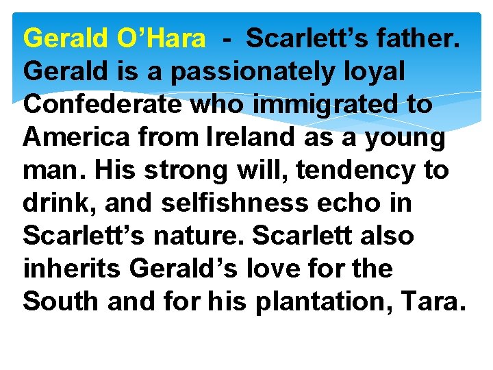 Gerald O’Hara - Scarlett’s father. Gerald is a passionately loyal Confederate who immigrated to