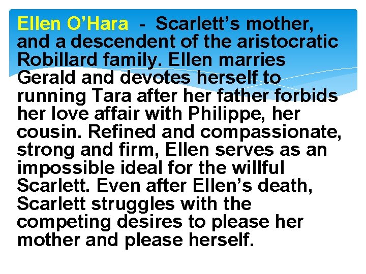 Ellen O’Hara - Scarlett’s mother, and a descendent of the aristocratic Robillard family. Ellen