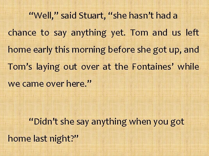 “Well, ” said Stuart, “she hasn’t had a chance to say anything yet. Tom